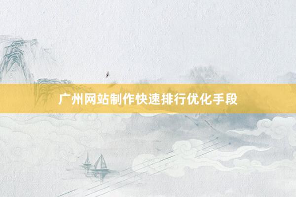 广州网站制作快速排行优化手段
