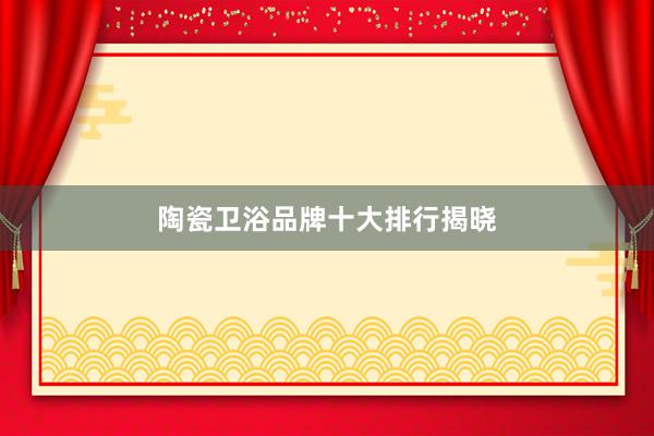 陶瓷卫浴品牌十大排行揭晓