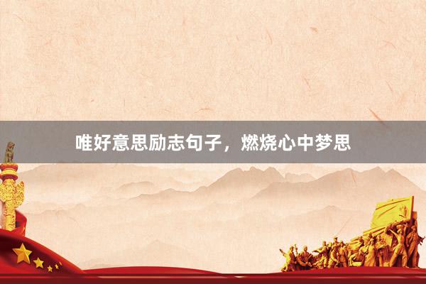唯好意思励志句子，燃烧心中梦思